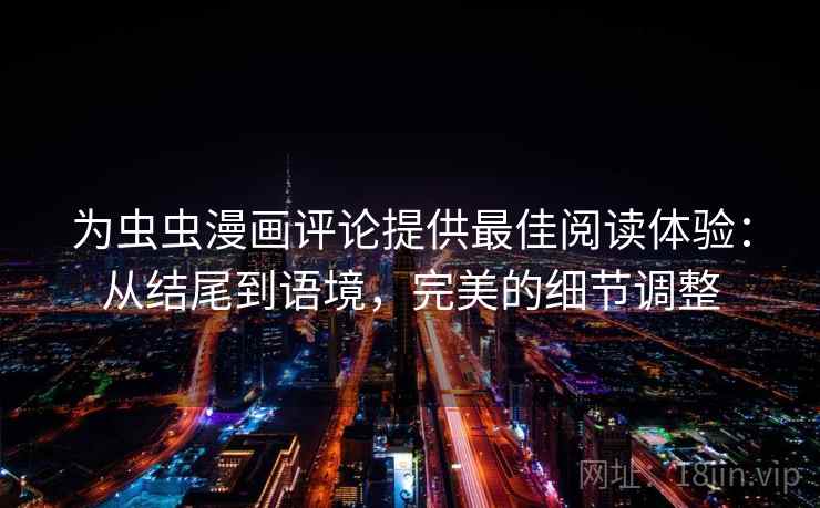 为虫虫漫画评论提供最佳阅读体验：从结尾到语境，完美的细节调整