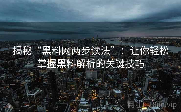 揭秘“黑料网两步读法”：让你轻松掌握黑料解析的关键技巧