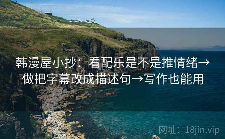 韩漫屋小抄：看配乐是不是推情绪→做把字幕改成描述句→写作也能用