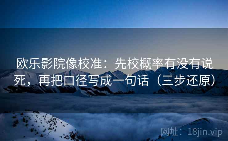 欧乐影院像校准：先校概率有没有说死，再把口径写成一句话（三步还原）