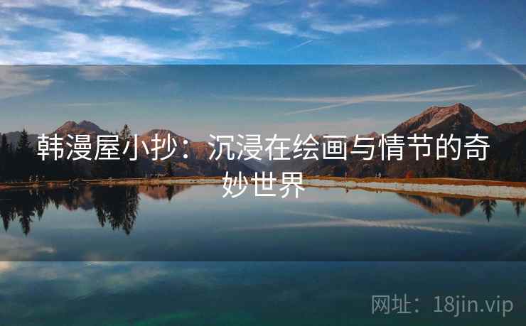韩漫屋小抄：沉浸在绘画与情节的奇妙世界