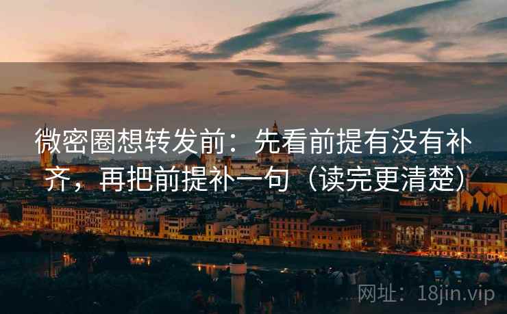 微密圈想转发前：先看前提有没有补齐，再把前提补一句（读完更清楚）