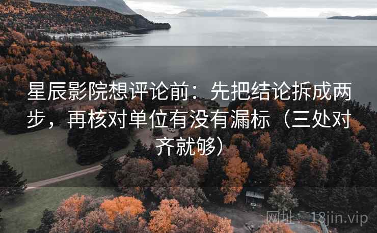 星辰影院想评论前：先把结论拆成两步，再核对单位有没有漏标（三处对齐就够）