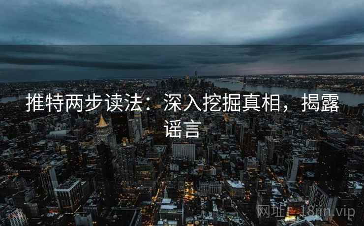 推特两步读法：深入挖掘真相，揭露谣言