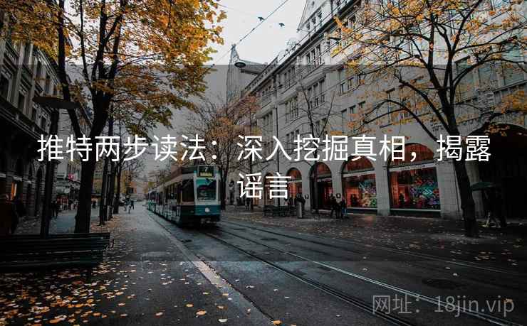 推特两步读法：深入挖掘真相，揭露谣言