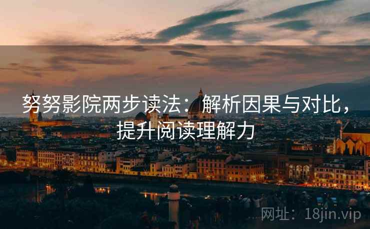 努努影院两步读法：解析因果与对比，提升阅读理解力