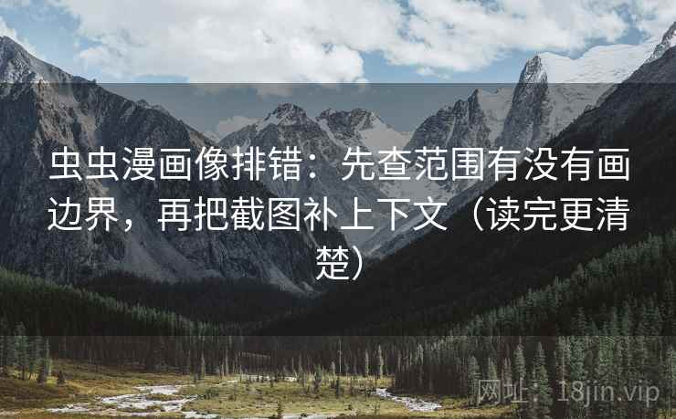 虫虫漫画像排错：先查范围有没有画边界，再把截图补上下文（读完更清楚）