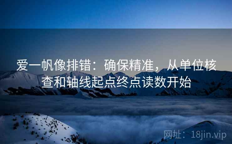 爱一帆像排错：确保精准，从单位核查和轴线起点终点读数开始