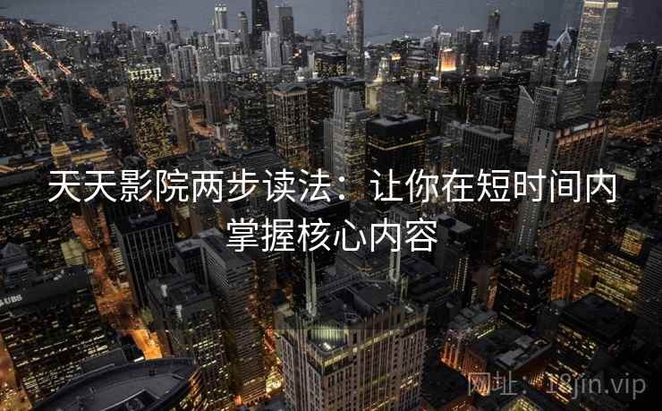 天天影院两步读法：让你在短时间内掌握核心内容