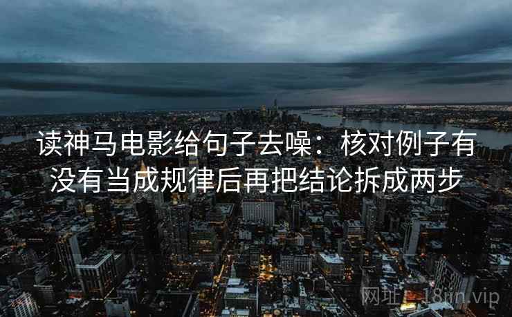 读神马电影给句子去噪：核对例子有没有当成规律后再把结论拆成两步