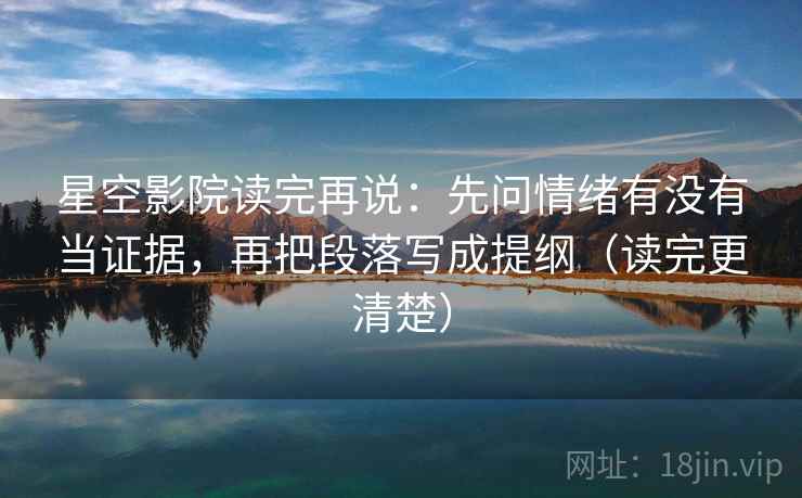 星空影院读完再说：先问情绪有没有当证据，再把段落写成提纲（读完更清楚）