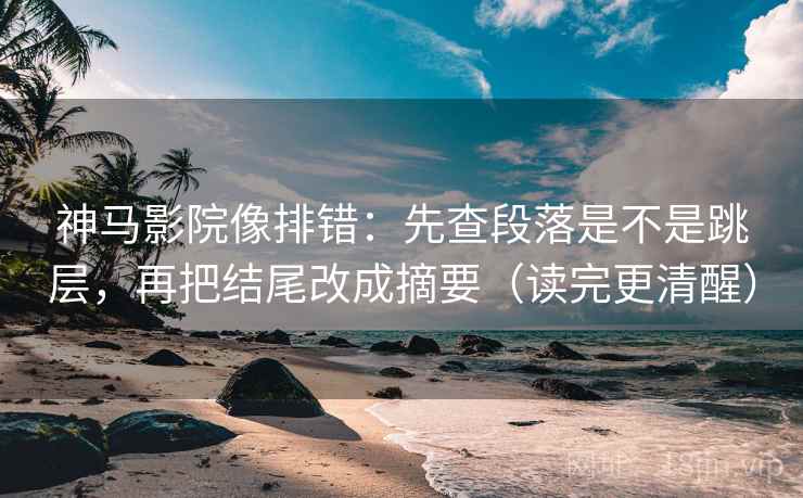 神马影院像排错：先查段落是不是跳层，再把结尾改成摘要（读完更清醒）