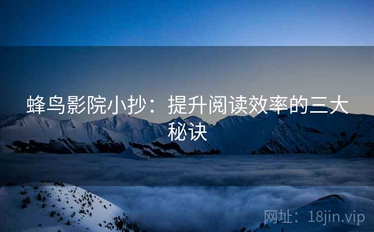 蜂鸟影院小抄：提升阅读效率的三大秘诀