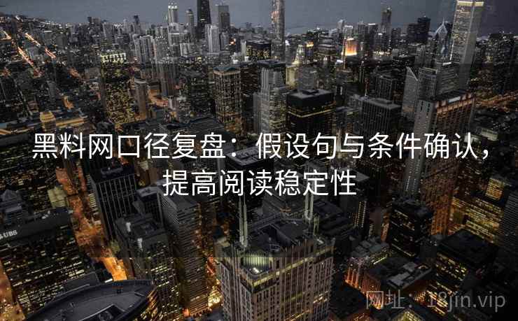 黑料网口径复盘：假设句与条件确认，提高阅读稳定性