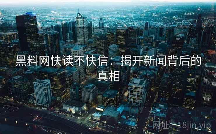 黑料网快读不快信：揭开新闻背后的真相