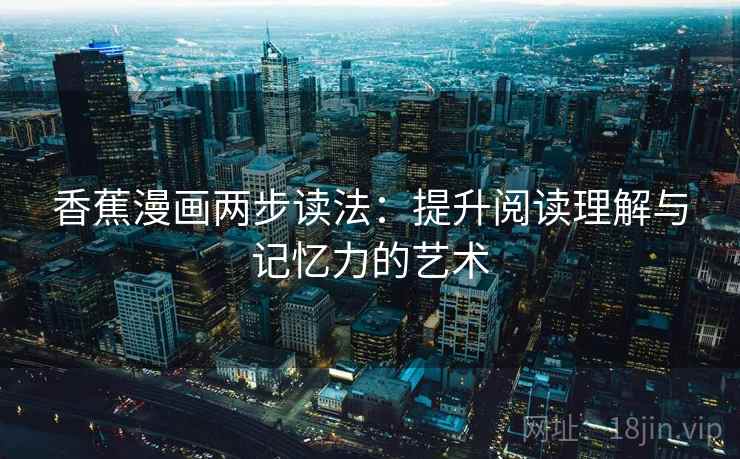 香蕉漫画两步读法：提升阅读理解与记忆力的艺术