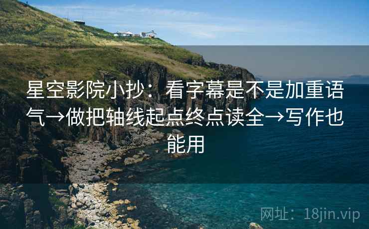 星空影院小抄：看字幕是不是加重语气→做把轴线起点终点读全→写作也能用