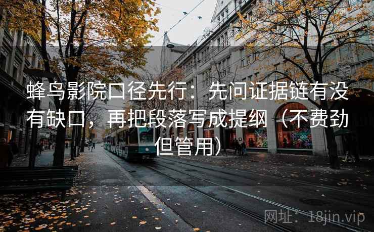 蜂鸟影院口径先行：先问证据链有没有缺口，再把段落写成提纲（不费劲但管用）