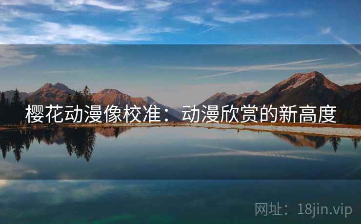 樱花动漫像校准：动漫欣赏的新高度