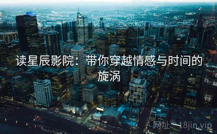 读星辰影院：带你穿越情感与时间的旋涡