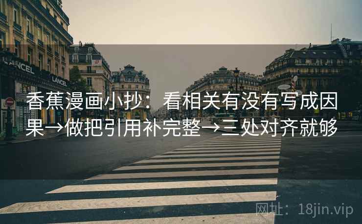香蕉漫画小抄:看相关有没有写成因果→做把引用补完整→三处对齐就够 香蕉漫画小抄:看相关有没有写成因果→做把引用补完整→三处对齐就够