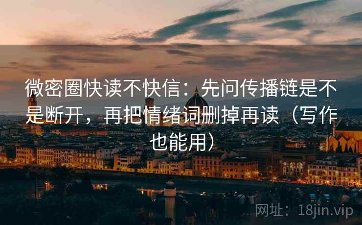 微密圈快读不快信：先问传播链是不是断开，再把情绪词删掉再读（写作也能用）