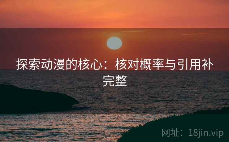 探索动漫的核心:核对概率与引用补完整 探索动漫的核心:核对概率与引用补完整