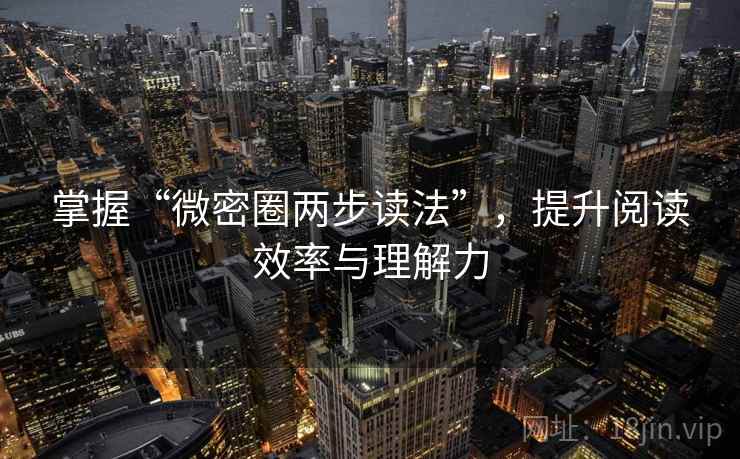 掌握“微密圈两步读法”，提升阅读效率与理解力