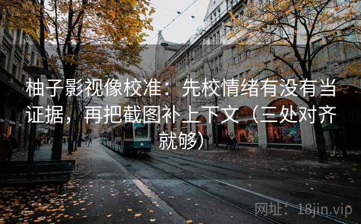 柚子影视像校准:先校情绪有没有当证据,再把截图补上下文(三处对齐就够) 柚子影视像校准:先校情绪有没有当证据,再把截图补上下文(三处对齐就够)