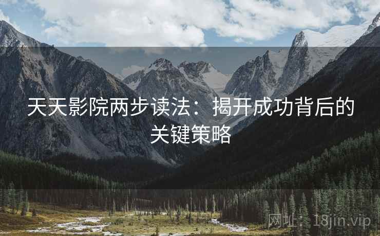 天天影院两步读法：揭开成功背后的关键策略