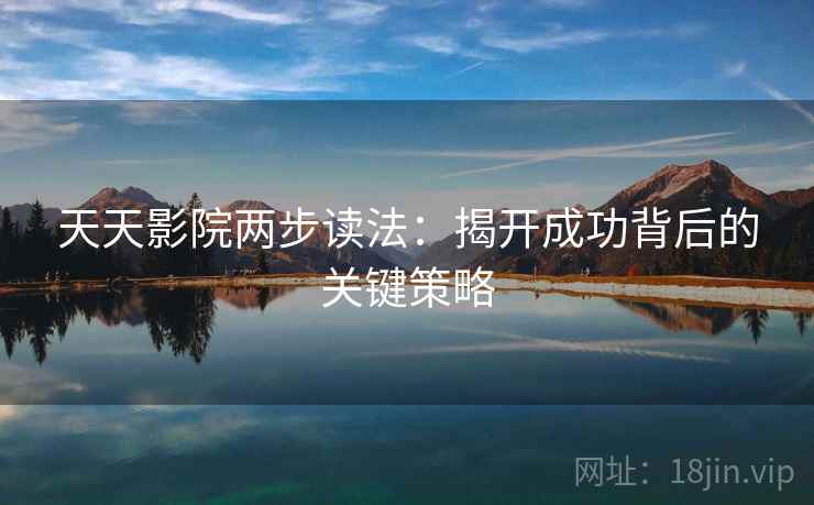 天天影院两步读法：揭开成功背后的关键策略
