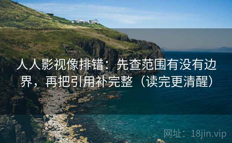 人人影视像排错：先查范围有没有边界，再把引用补完整（读完更清醒）