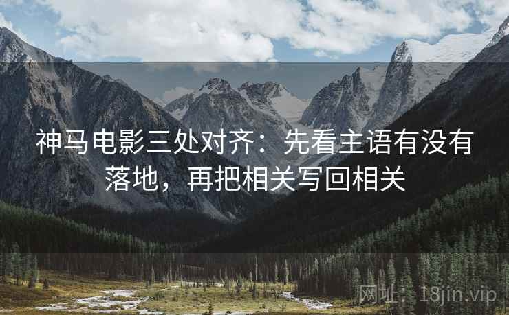 神马电影三处对齐:先看主语有没有落地,再把相关写回相关 神马电影三处对齐:先看主语有没有落地,再把相关写回相关