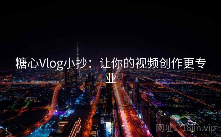 糖心Vlog小抄：让你的视频创作更专业