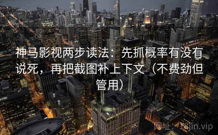 神马影视两步读法:先抓概率有没有说死,再把截图补上下文(不费劲但管用) 神马影视两步读法:先抓概率有没有说死,再把截图补上下文(不费劲但管用)