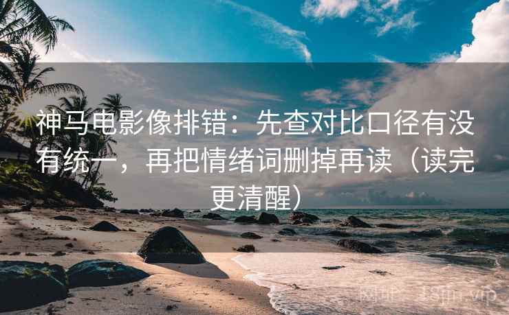 神马电影像排错:先查对比口径有没有统一,再把情绪词删掉再读(读完更清醒) 神马电影像排错:先查对比口径有没有统一,再把情绪词删掉再读(读完更清醒)