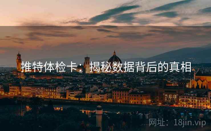 推特体检卡：揭秘数据背后的真相