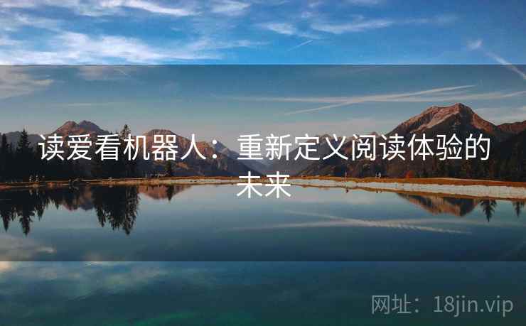 读爱看机器人:重新定义阅读体验的未来 读爱看机器人:重新定义阅读体验的未来