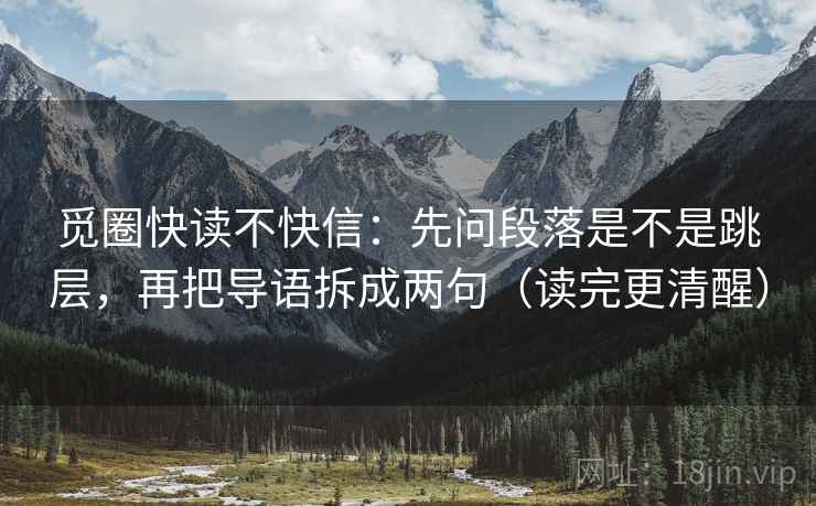 觅圈快读不快信:先问段落是不是跳层,再把导语拆成两句(读完更清醒) 觅圈快读不快信:先问段落是不是跳层,再把导语拆成两句(读完更清醒)