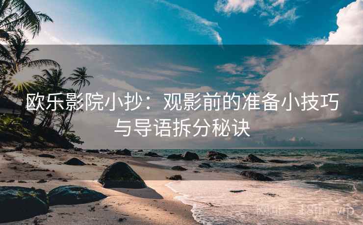 欧乐影院小抄:观影前的准备小技巧与导语拆分秘诀 欧乐影院小抄:观影前的准备小技巧与导语拆分秘诀