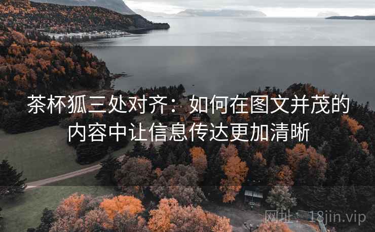 茶杯狐三处对齐:如何在图文并茂的内容中让信息传达更加清晰 茶杯狐三处对齐:如何在图文并茂的内容中让信息传达更加清晰