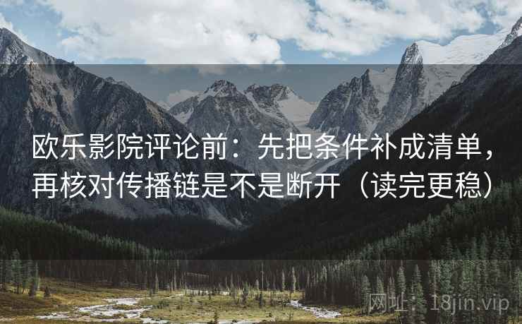 欧乐影院评论前:先把条件补成清单,再核对传播链是不是断开(读完更稳) 欧乐影院评论前:先把条件补成清单,再核对传播链是不是断开(读完更稳)