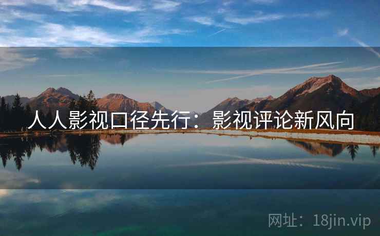 人人影视口径先行：影视评论新风向