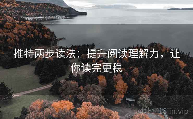 推特两步读法：提升阅读理解力，让你读完更稳