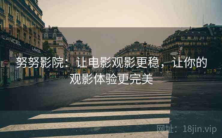 努努影院:让电影观影更稳,让你的观影体验更完美 努努影院:让电影观影更稳,让你的观影体验更完美